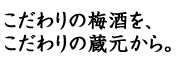 こだわりの梅酒を、こだわりの蔵元から。