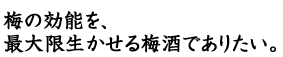梅の効能を、最大限生かせる梅酒でありたい。