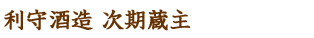 利守酒造 次期蔵主